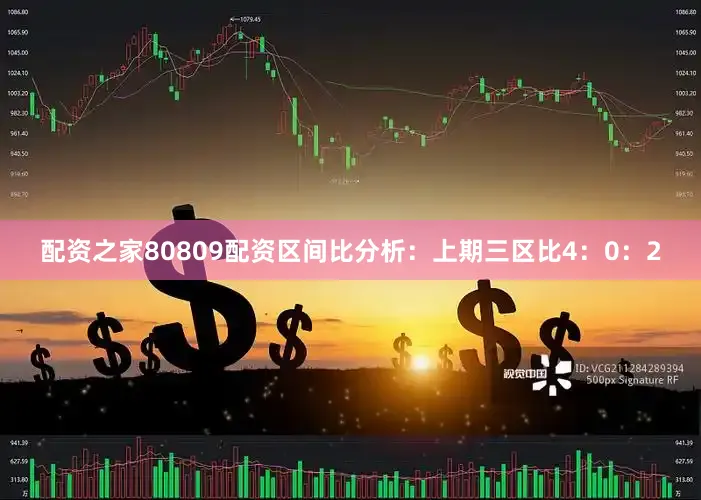 配资之家80809配资　　区间比分析：上期三区比4：0：2