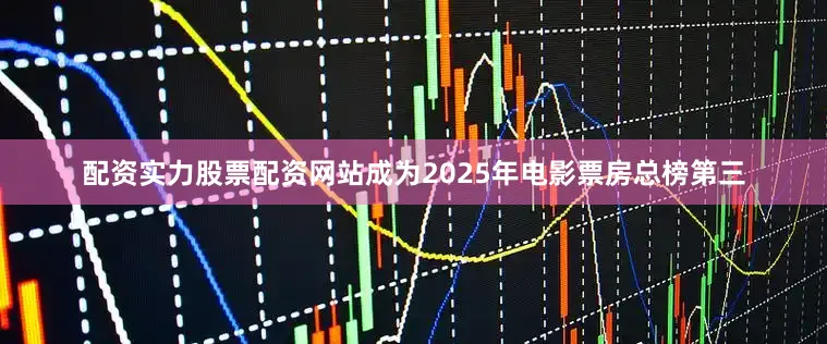 配资实力股票配资网站成为2025年电影票房总榜第三