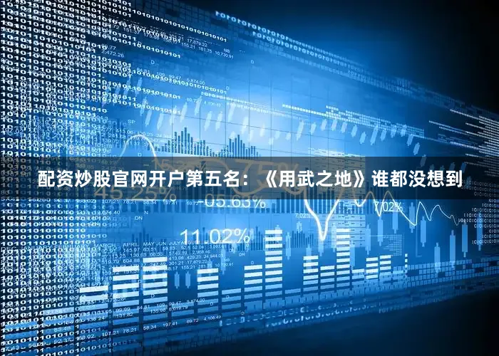 配资炒股官网开户第五名：《用武之地》谁都没想到