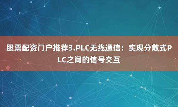 股票配资门户推荐3.PLC无线通信：实现分散式PLC之间的信号交互