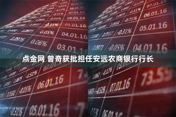 点金网 曾奇获批担任安远农商银行行长