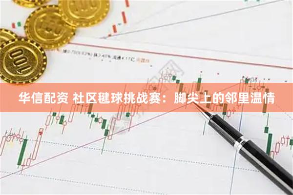 华信配资 社区毽球挑战赛：脚尖上的邻里温情