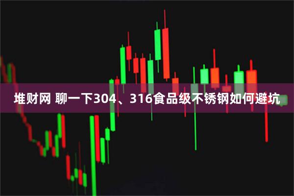 堆财网 聊一下304、316食品级不锈钢如何避坑
