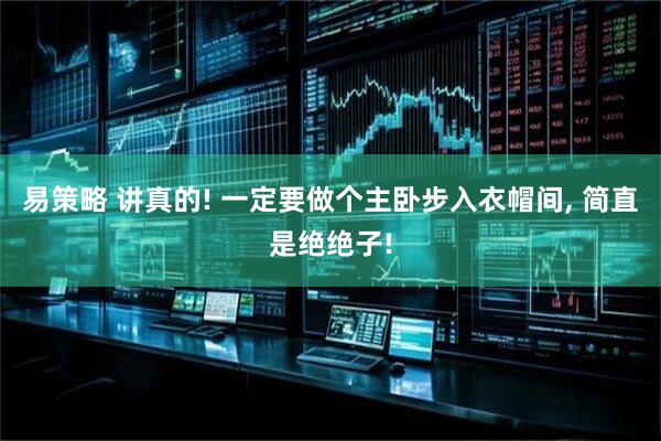 易策略 讲真的! 一定要做个主卧步入衣帽间, 简直是绝绝子!