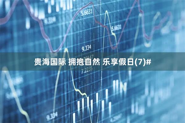 贵海国际 拥抱自然 乐享假日(7)#