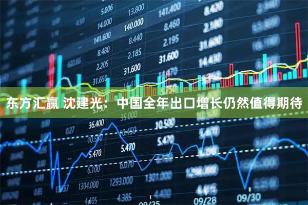 东方汇赢 沈建光：中国全年出口增长仍然值得期待