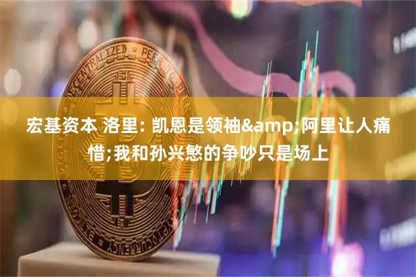 宏基资本 洛里: 凯恩是领袖&阿里让人痛惜;我和孙兴慜的争吵只是场上