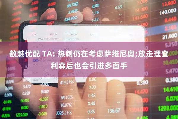 数魅优配 TA: 热刺仍在考虑萨维尼奥;放走理查利森后也会引进多面手
