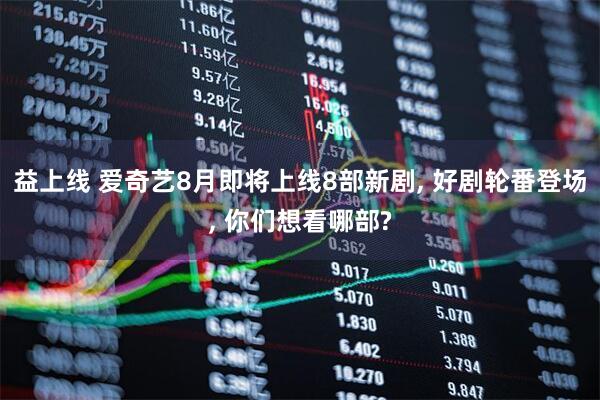 益上线 爱奇艺8月即将上线8部新剧, 好剧轮番登场, 你们想看哪部?